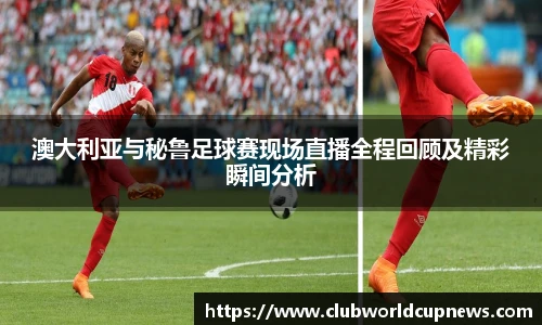 澳大利亚与秘鲁足球赛现场直播全程回顾及精彩瞬间分析