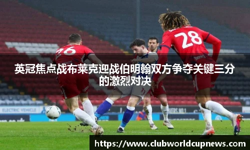 英冠焦点战布莱克迎战伯明翰双方争夺关键三分的激烈对决