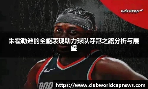 朱霍勒迪的全能表现助力球队夺冠之路分析与展望