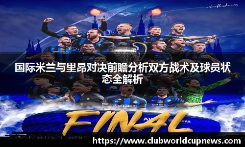 国际米兰与里昂对决前瞻分析双方战术及球员状态全解析
