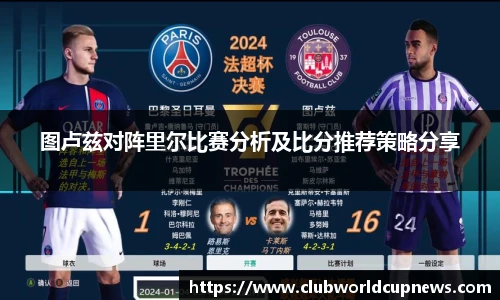 图卢兹对阵里尔比赛分析及比分推荐策略分享