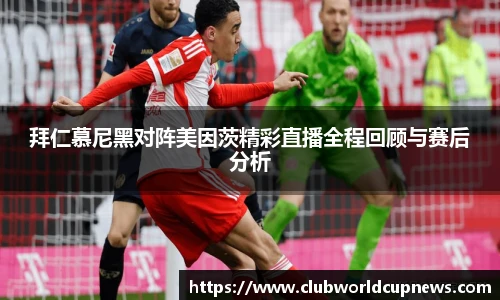 拜仁慕尼黑对阵美因茨精彩直播全程回顾与赛后分析