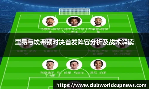 里昂与埃弗顿对决首发阵容分析及战术解读