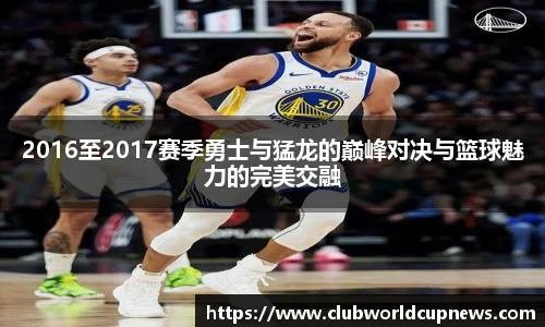 2016至2017赛季勇士与猛龙的巅峰对决与篮球魅力的完美交融