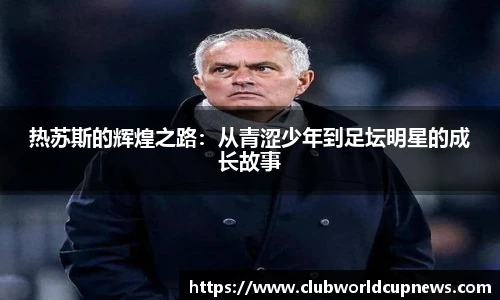热苏斯的辉煌之路：从青涩少年到足坛明星的成长故事